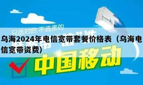 乌海2024年电信宽带套餐价格表（乌海电信宽带资费）