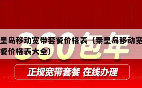秦皇岛移动宽带套餐价格表（秦皇岛移动宽带套餐价格表大全）