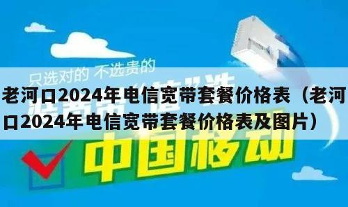 老河口2024年电信宽带套餐价格表（老河口2024年电信宽带套餐价格表及图片）