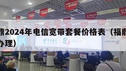 福鼎2024年电信宽带套餐价格表（福鼎宽带办理）