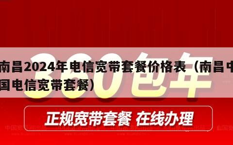 南昌2024年电信宽带套餐价格表（南昌中国电信宽带套餐）