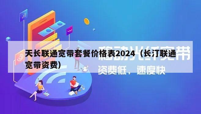 天长联通宽带套餐价格表2024（长汀联通宽带资费）