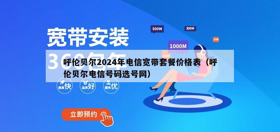 呼伦贝尔2024年电信宽带套餐价格表（呼伦贝尔电信号码选号网）