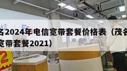 茂名2024年电信宽带套餐价格表（茂名电信宽带套餐2021）