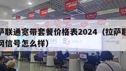 拉萨联通宽带套餐价格表2024（拉萨联通上网信号怎么样）