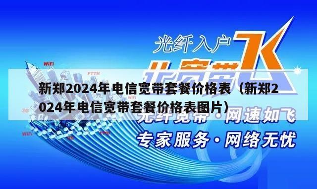新郑2024年电信宽带套餐价格表（新郑2024年电信宽带套餐价格表图片）