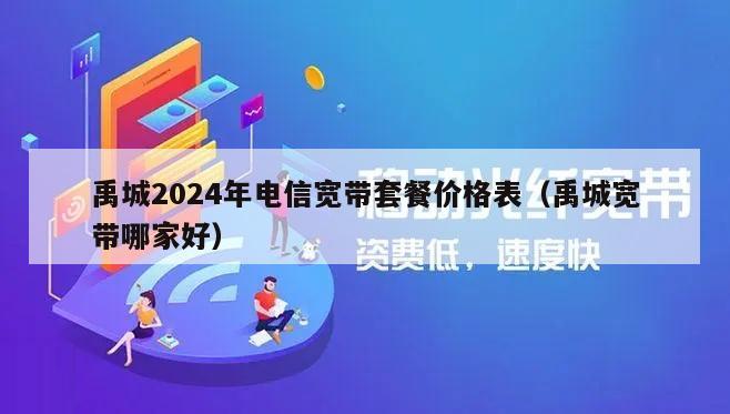 禹城2024年电信宽带套餐价格表（禹城宽带哪家好）