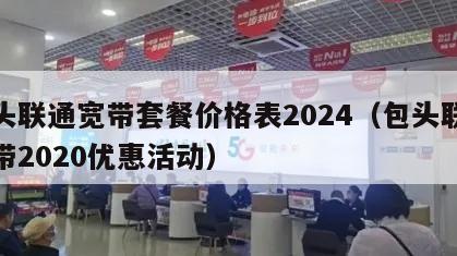 包头联通宽带套餐价格表2024（包头联通宽带2020优惠活动）