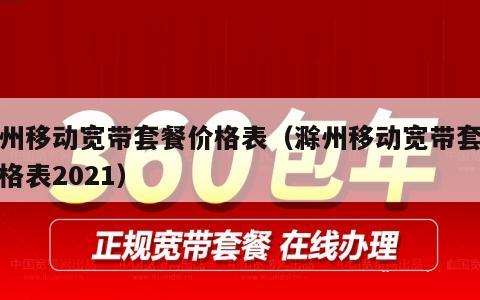 滁州移动宽带套餐价格表（滁州移动宽带套餐价格表2021）