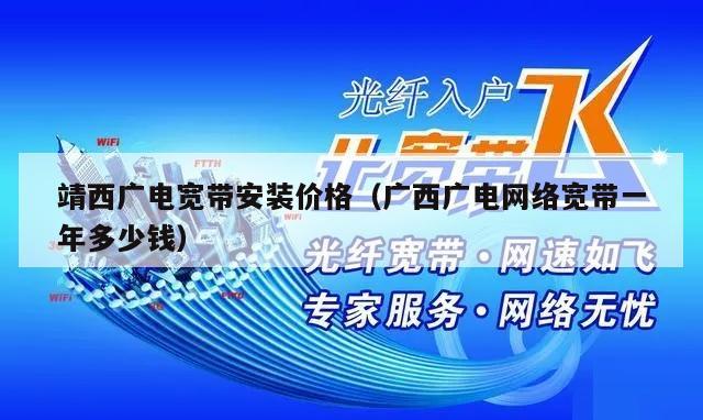 靖西广电宽带安装价格（广西广电网络宽带一年多少钱）