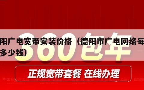 德阳广电宽带安装价格（德阳市广电网络每个月多少钱）