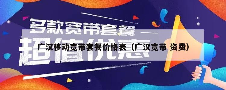 广汉移动宽带套餐价格表（广汉宽带 资费）