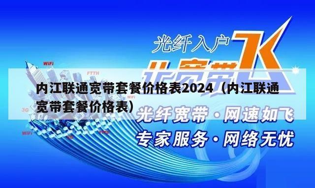 内江联通宽带套餐价格表2024（内江联通宽带套餐价格表）