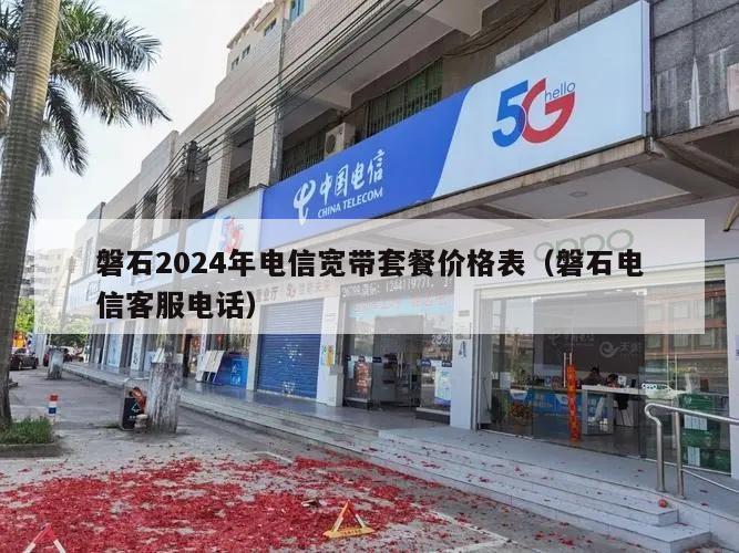 磐石2024年电信宽带套餐价格表（磐石电信客服电话）