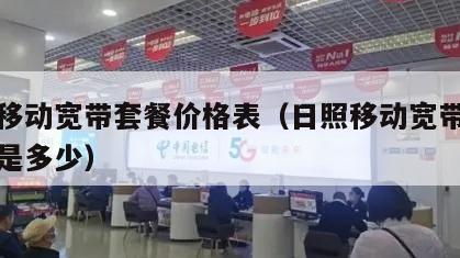 日照移动宽带套餐价格表（日照移动宽带电话号码是多少）