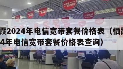 栖霞2024年电信宽带套餐价格表（栖霞2024年电信宽带套餐价格表查询）