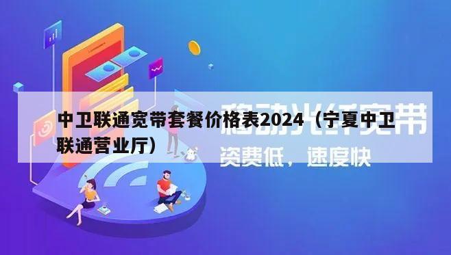 中卫联通宽带套餐价格表2024（宁夏中卫联通营业厅）