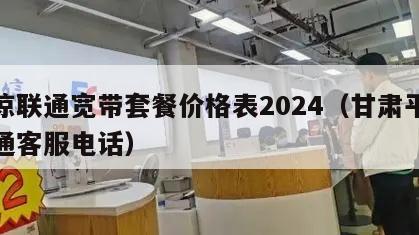 平凉联通宽带套餐价格表2024（甘肃平凉联通客服电话）