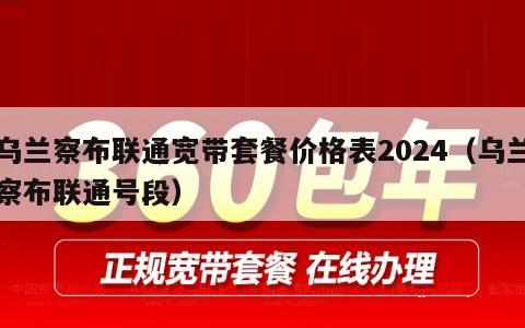 乌兰察布联通宽带套餐价格表2024（乌兰察布联通号段）