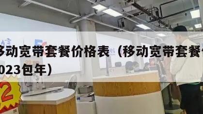15移动宽带套餐价格表（移动宽带套餐价格表2023包年）