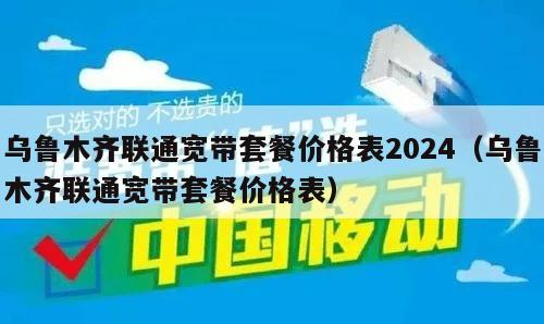 乌鲁木齐联通宽带套餐价格表2024（乌鲁木齐联通宽带套餐价格表）