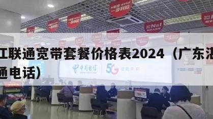 湛江联通宽带套餐价格表2024（广东湛江联通电话）