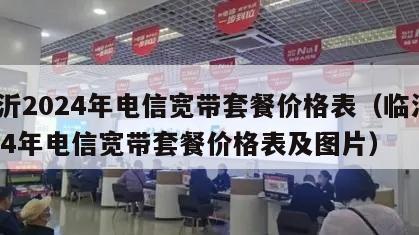 临沂2024年电信宽带套餐价格表（临沂2024年电信宽带套餐价格表及图片）