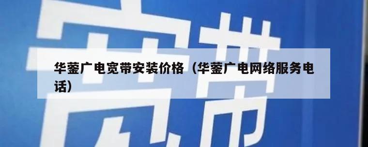 华蓥广电宽带安装价格（华蓥广电网络服务电话）