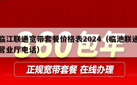 临江联通宽带套餐价格表2024（临池联通营业厅电话）