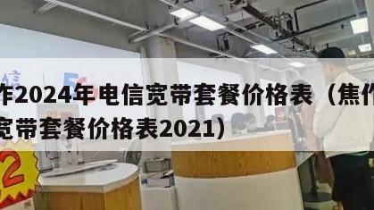 焦作2024年电信宽带套餐价格表（焦作电信宽带套餐价格表2021）