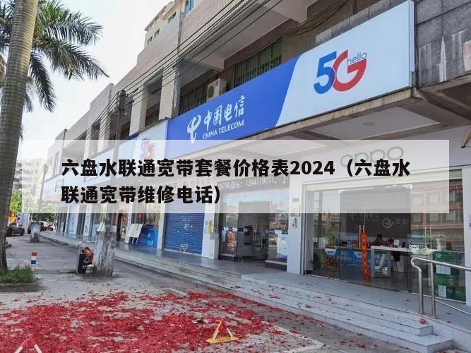 六盘水联通宽带套餐价格表2024（六盘水联通宽带维修电话）