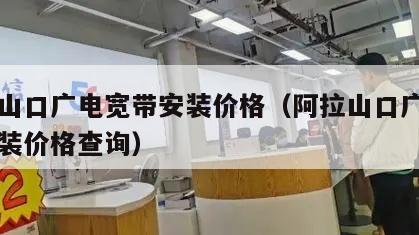 阿拉山口广电宽带安装价格（阿拉山口广电宽带安装价格查询）