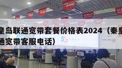 秦皇岛联通宽带套餐价格表2024（秦皇岛联通宽带客服电话）