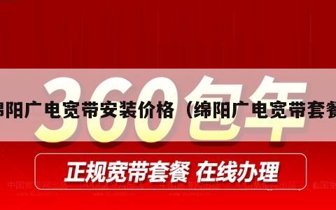 绵阳广电宽带安装价格（绵阳广电宽带套餐）