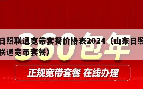 日照联通宽带套餐价格表2024（山东日照联通宽带套餐）