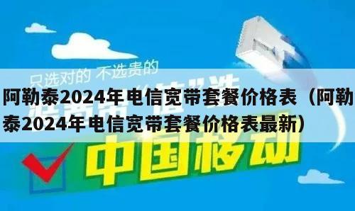 阿勒泰2024年电信宽带套餐价格表（阿勒泰2024年电信宽带套餐价格表最新）