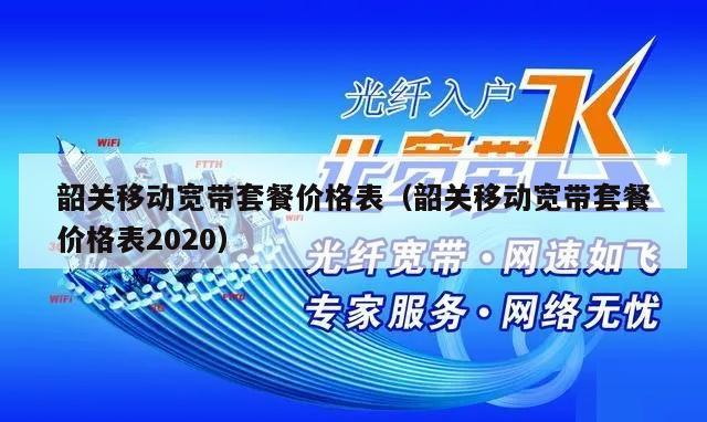 韶关移动宽带套餐价格表（韶关移动宽带套餐价格表2020）