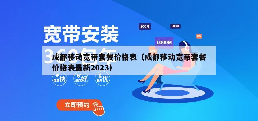 成都移动宽带套餐价格表（成都移动宽带套餐价格表最新2023）