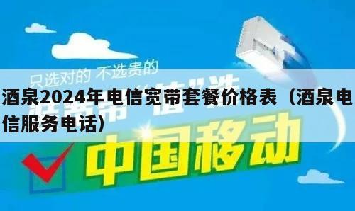 酒泉2024年电信宽带套餐价格表（酒泉电信服务电话）