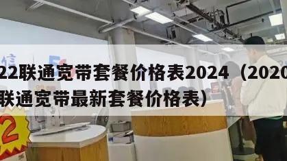 22联通宽带套餐价格表2024（2020联通宽带最新套餐价格表）