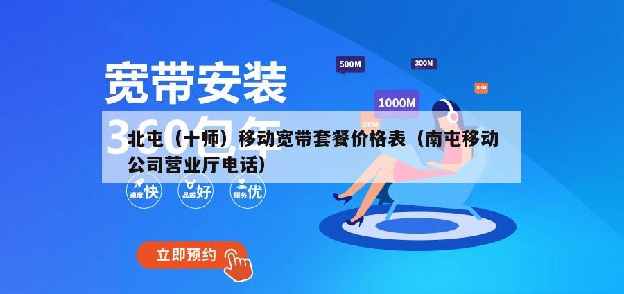 北屯（十师）移动宽带套餐价格表（南屯移动公司营业厅电话）