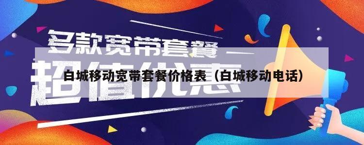 白城移动宽带套餐价格表（白城移动电话）