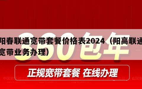 阳春联通宽带套餐价格表2024（阳高联通宽带业务办理）