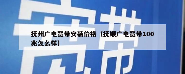 抚州广电宽带安装价格（抚顺广电宽带100兆怎么样）