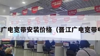 晋江广电宽带安装价格（晋江广电宽带电话）