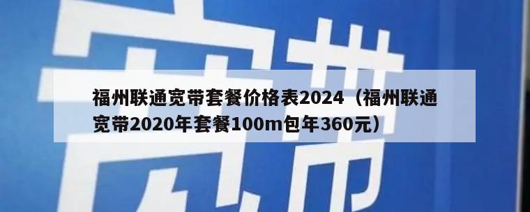 福州联通宽带套餐价格表2024（福州联通宽带2020年套餐100m包年360元）