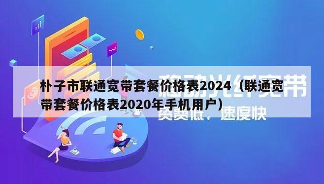 朴子市联通宽带套餐价格表2024（联通宽带套餐价格表2020年手机用户）
