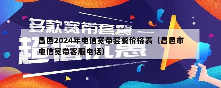 昌邑2024年电信宽带套餐价格表（昌邑市电信宽带客服电话）
