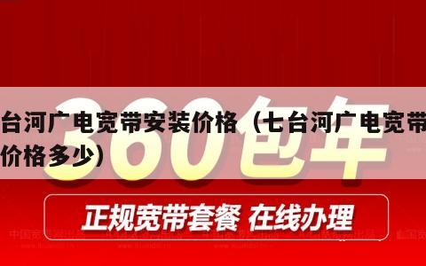 七台河广电宽带安装价格（七台河广电宽带安装价格多少）
