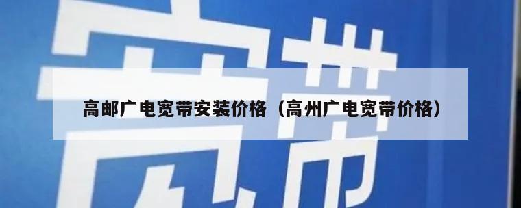 高邮广电宽带安装价格（高州广电宽带价格）
